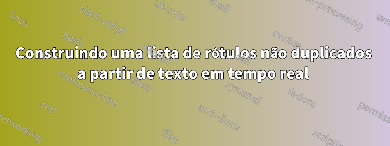 Construindo uma lista de rótulos não duplicados a partir de texto em tempo real