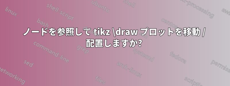 ノードを参照して tikz \draw プロットを移動 / 配置しますか?