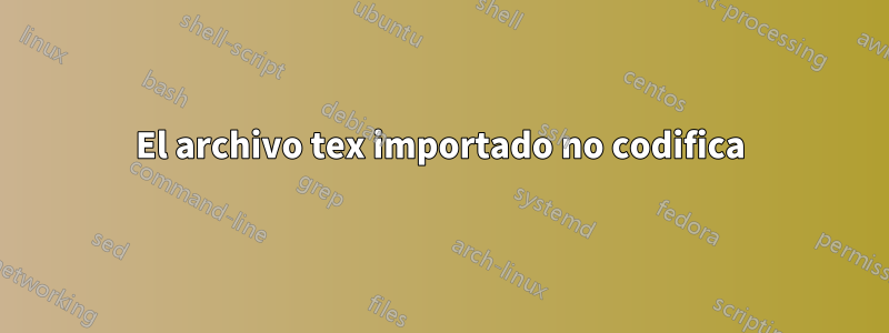 El archivo tex importado no codifica