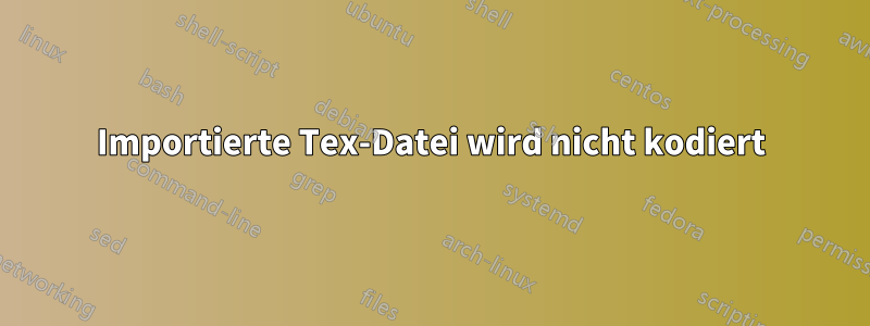 Importierte Tex-Datei wird nicht kodiert