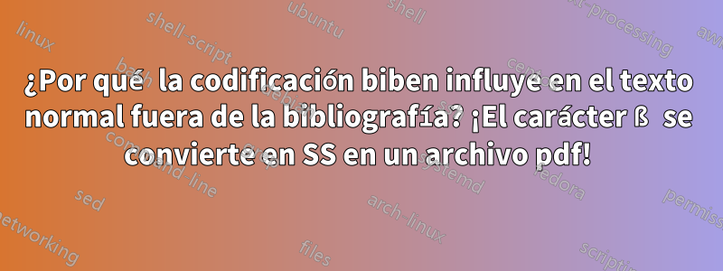 ¿Por qué la codificación biben influye en el texto normal fuera de la bibliografía? ¡El carácter ß se convierte en SS en un archivo pdf!