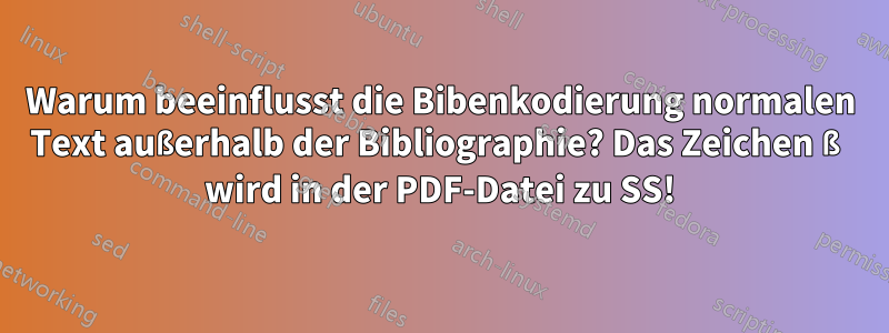 Warum beeinflusst die Bibenkodierung normalen Text außerhalb der Bibliographie? Das Zeichen ß wird in der PDF-Datei zu SS!