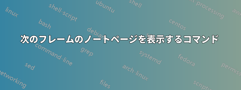 次のフレームのノートページを表示するコマンド
