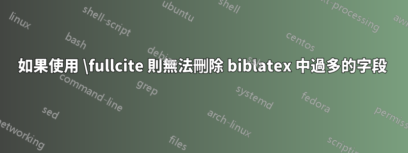 如果使用 \fullcite 則無法刪除 biblatex 中過多的字段