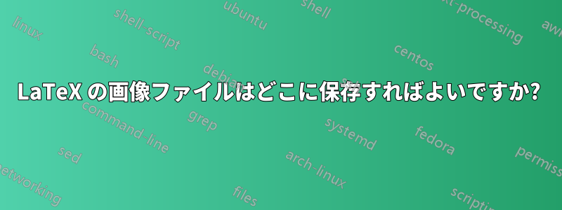LaTeX の画像ファイルはどこに保存すればよいですか?