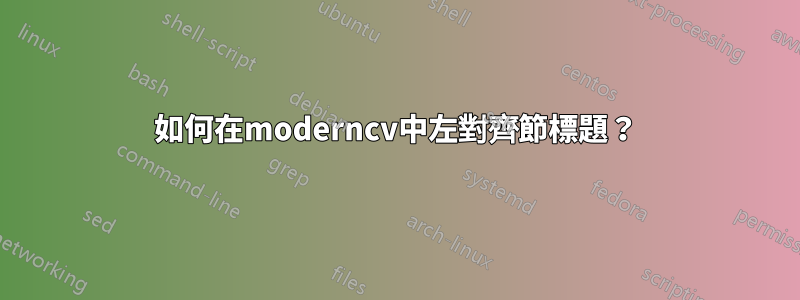 如何在moderncv中左對齊節標題？