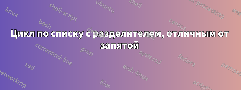 Цикл по списку с разделителем, отличным от запятой