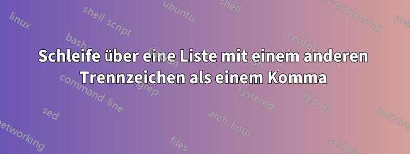 Schleife über eine Liste mit einem anderen Trennzeichen als einem Komma