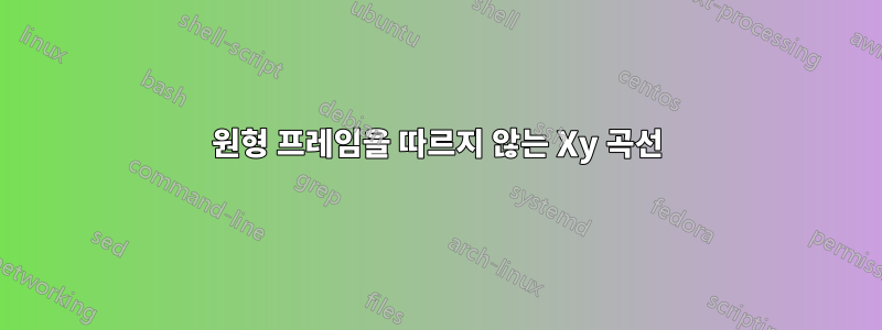원형 프레임을 따르지 않는 Xy 곡선