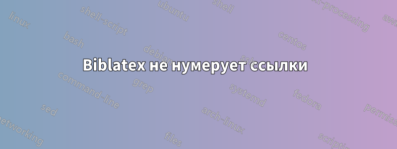 Biblatex не нумерует ссылки 