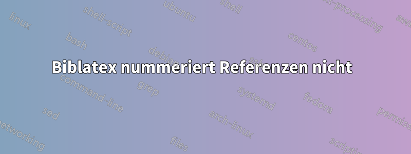 Biblatex nummeriert Referenzen nicht 
