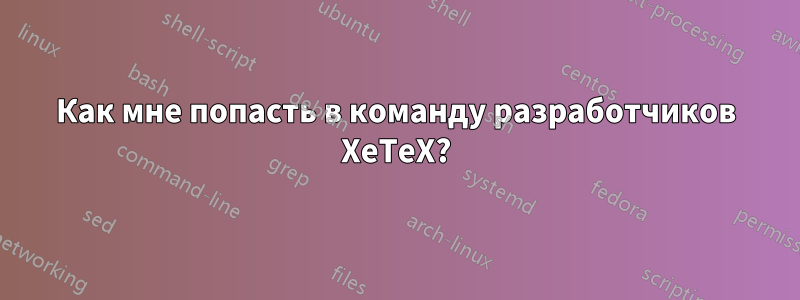 Как мне попасть в команду разработчиков XeTeX?