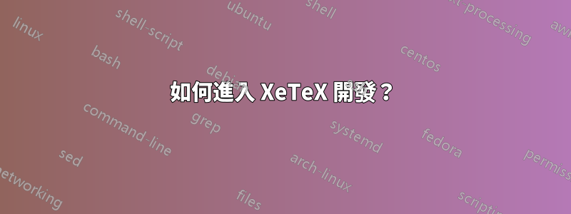 如何進入 XeTeX 開發？
