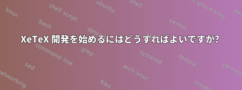 XeTeX 開発を始めるにはどうすればよいですか?