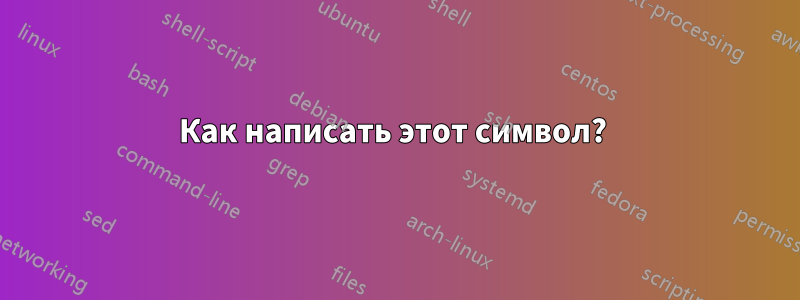 Как написать этот символ? 
