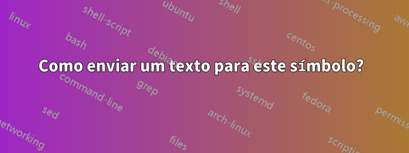 Como enviar um texto para este símbolo? 