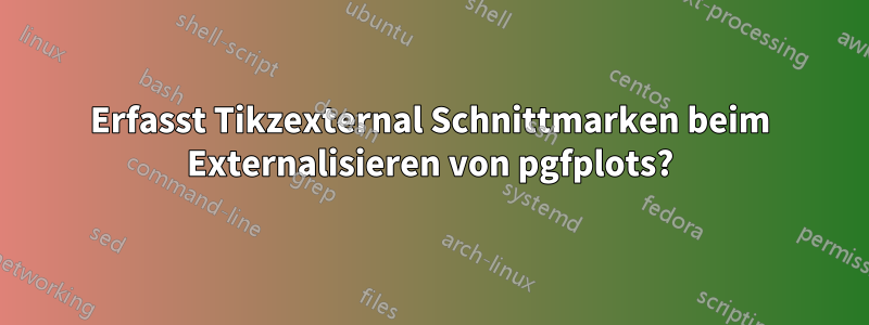 Erfasst Tikzexternal Schnittmarken beim Externalisieren von pgfplots?
