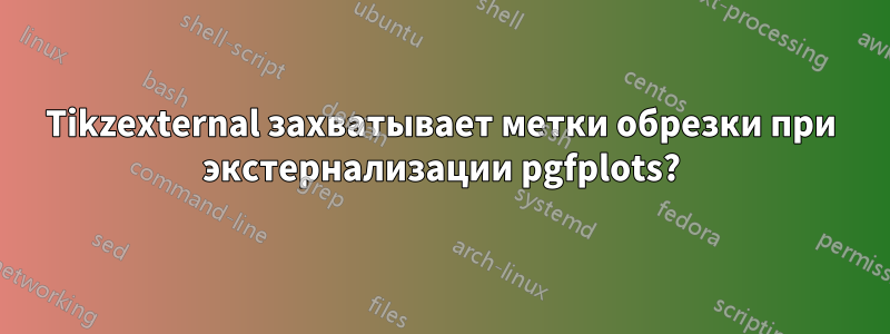 Tikzexternal захватывает метки обрезки при экстернализации pgfplots?