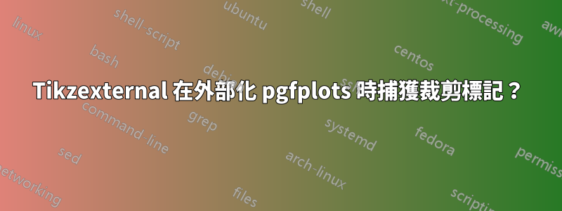 Tikzexternal 在外部化 pgfplots 時捕獲裁剪標記？
