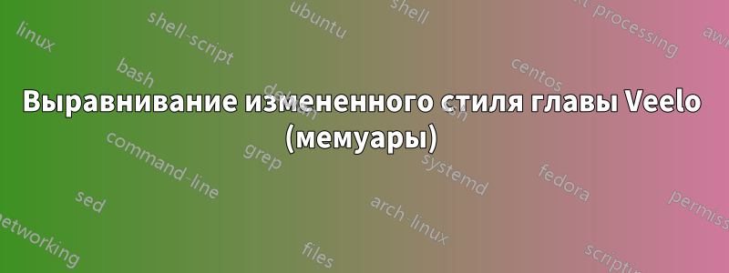 Выравнивание измененного стиля главы Veelo (мемуары)