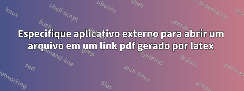 Especifique aplicativo externo para abrir um arquivo em um link pdf gerado por latex
