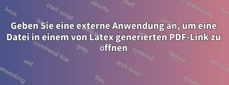Geben Sie eine externe Anwendung an, um eine Datei in einem von Latex generierten PDF-Link zu öffnen