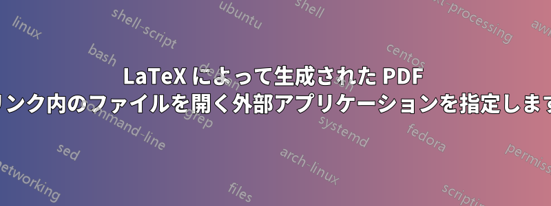 LaTeX によって生成された PDF リンク内のファイルを開く外部アプリケーションを指定します