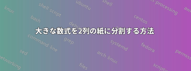 大きな数式を2列の紙に分割する方法