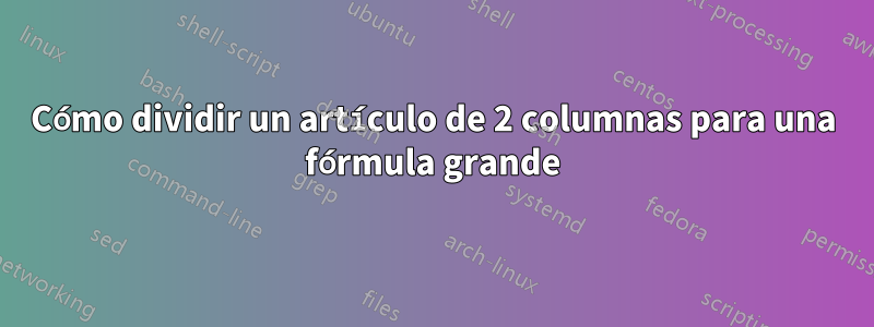 Cómo dividir un artículo de 2 columnas para una fórmula grande