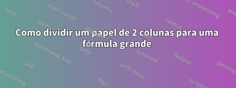 Como dividir um papel de 2 colunas para uma fórmula grande