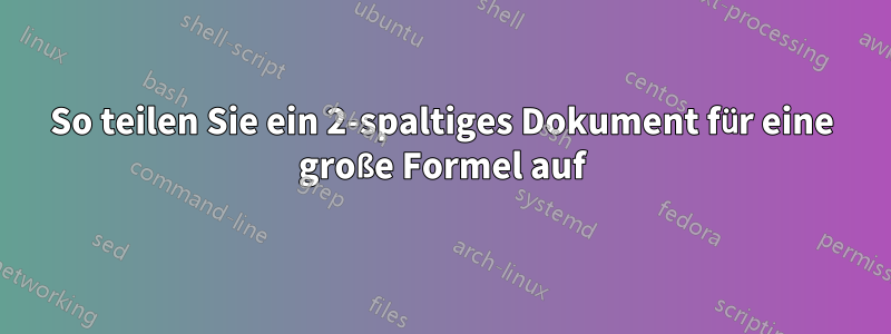 So teilen Sie ein 2-spaltiges Dokument für eine große Formel auf