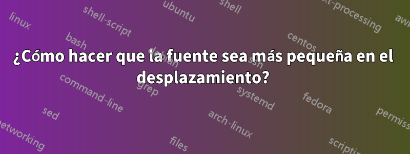 ¿Cómo hacer que la fuente sea más pequeña en el desplazamiento?
