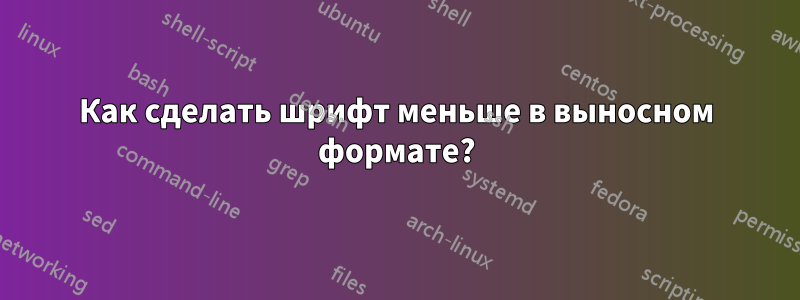 Как сделать шрифт меньше в выносном формате?