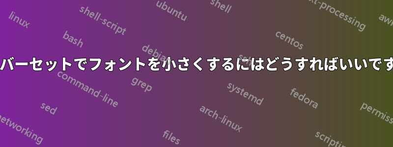 オーバーセットでフォントを小さくするにはどうすればいいですか?