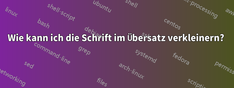 Wie kann ich die Schrift im Übersatz verkleinern?