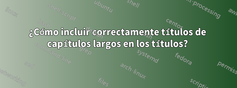 ¿Cómo incluir correctamente títulos de capítulos largos en los títulos?