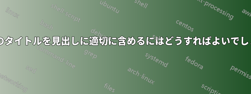 長い章のタイトルを見出しに適切に含めるにはどうすればよいでしょうか?