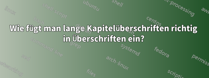 Wie fügt man lange Kapitelüberschriften richtig in Überschriften ein?