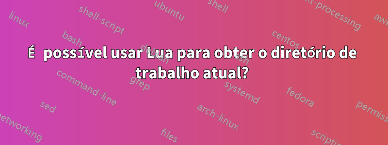 É possível usar Lua para obter o diretório de trabalho atual?