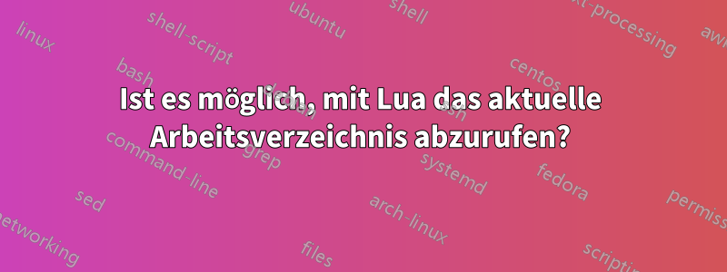 Ist es möglich, mit Lua das aktuelle Arbeitsverzeichnis abzurufen?