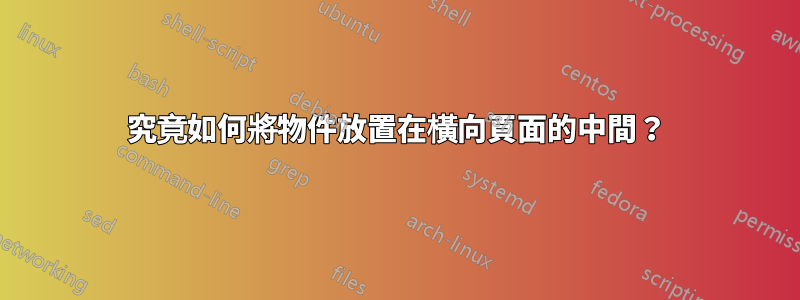 究竟如何將物件放置在橫向頁面的中間?