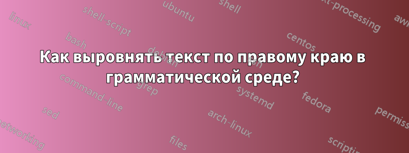 Как выровнять текст по правому краю в грамматической среде?