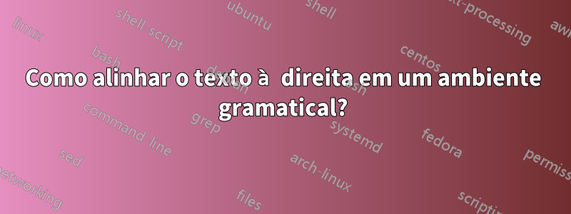 Como alinhar o texto à direita em um ambiente gramatical?