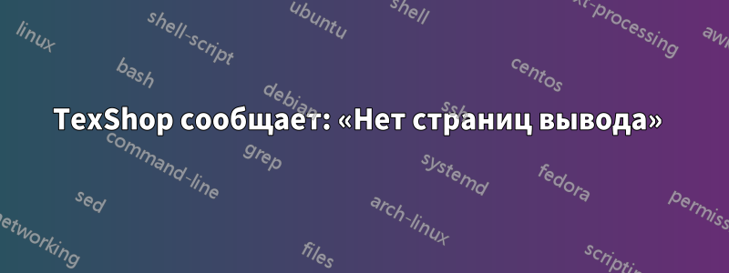 TexShop сообщает: «Нет страниц вывода» 