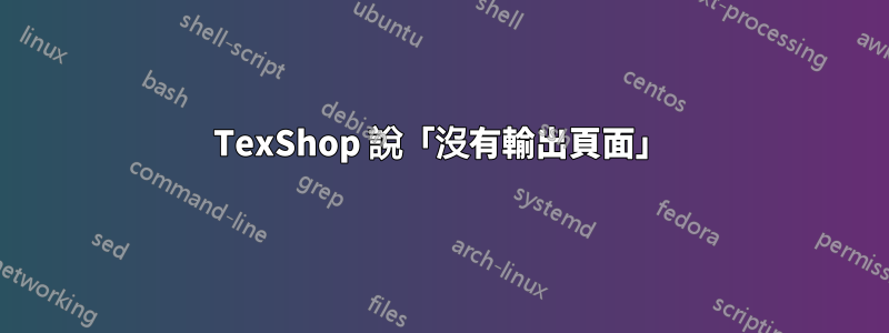 TexShop 說「沒有輸出頁面」