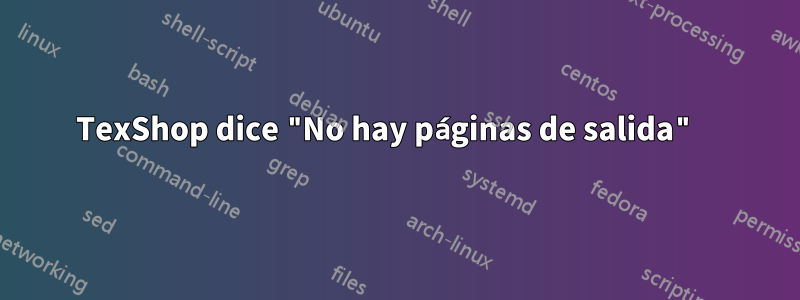 TexShop dice "No hay páginas de salida" 