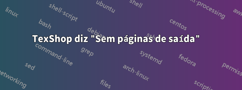 TexShop diz "Sem páginas de saída" 