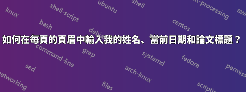 如何在每頁的頁眉中輸入我的姓名、當前日期和論文標題?