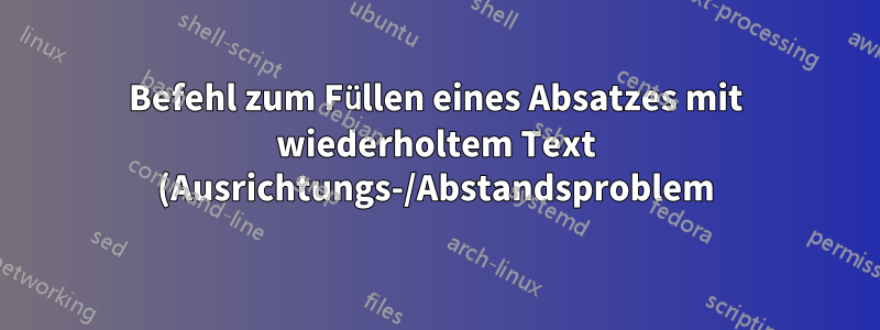 Befehl zum Füllen eines Absatzes mit wiederholtem Text (Ausrichtungs-/Abstandsproblem)