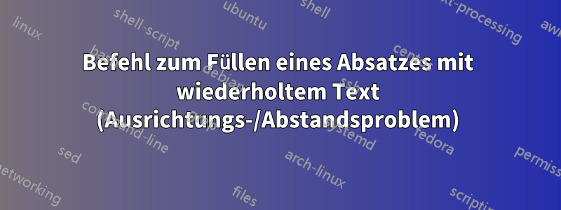 Befehl zum Füllen eines Absatzes mit wiederholtem Text (Ausrichtungs-/Abstandsproblem)